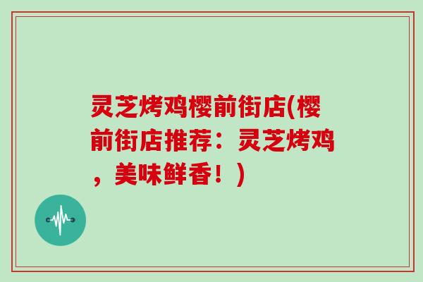 灵芝烤鸡樱前街店(樱前街店推荐:灵芝烤鸡,美味鲜香!)-第1张图片-灵芝大师 灵芝烤鸡樱前街店(樱前街店推荐:灵芝烤鸡,美味鲜香!)-第1张图片-灵芝大师