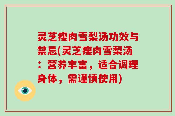 灵芝瘦肉雪梨汤功效与禁忌(灵芝瘦肉雪梨汤：营养丰富，适合调理身体，需谨慎使用)