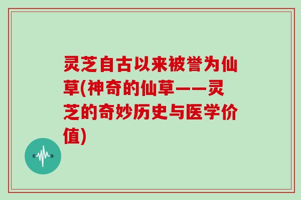 灵芝自古以来被誉为仙草(神奇的仙草——灵芝的奇妙历史与医学价值)
