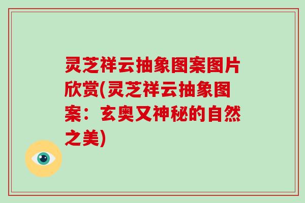 灵芝祥云抽象图案图片欣赏(灵芝祥云抽象图案：玄奥又神秘的自然之美)