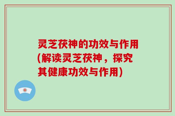 灵芝茯神的功效与作用(解读灵芝茯神,探究其健康功效与作用)-第1张图片-灵芝大师 灵芝茯神的功效与作用(解读灵芝茯神,探究其健康功效与作用)-第1张图片-灵芝大师
