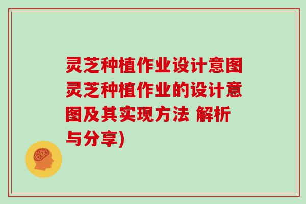 灵芝种植作业设计意图灵芝种植作业的设计意图及其实现方法 解析与分享)