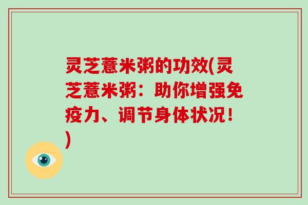 灵芝薏米粥的功效(灵芝薏米粥：助你增强免疫力、调节身体状况！)