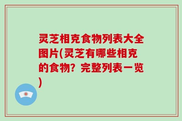 灵芝相克食物列表大全图片(灵芝有哪些相克的食物？完整列表一览)