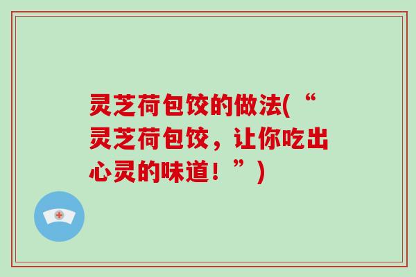 灵芝荷包饺的做法(“灵芝荷包饺，让你吃出心灵的味道！”)