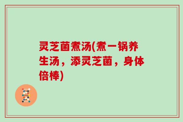 灵芝菌煮汤(煮一锅养生汤，添灵芝菌，身体倍棒)