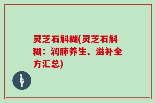 灵芝石斛糊(灵芝石斛糊：润肺养生、滋补全方汇总)