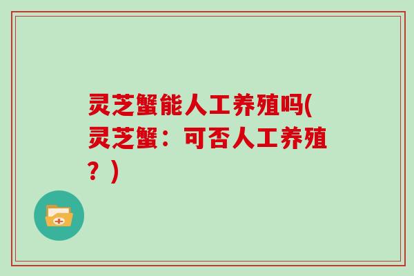 灵芝蟹能人工养殖吗(灵芝蟹：可否人工养殖？)