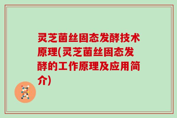 灵芝菌丝固态发酵技术原理(灵芝菌丝固态发酵的工作原理及应用简介)