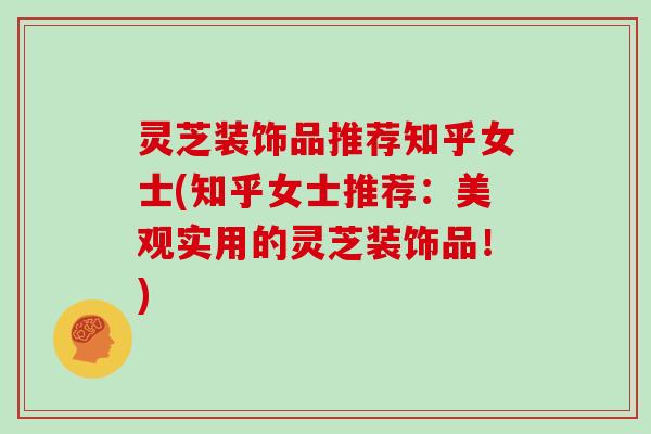 灵芝装饰品推荐知乎女士(知乎女士推荐：美观实用的灵芝装饰品！)