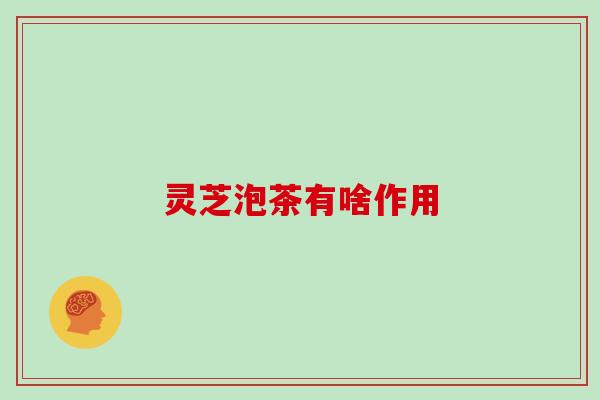 灵芝泡茶有啥作用
