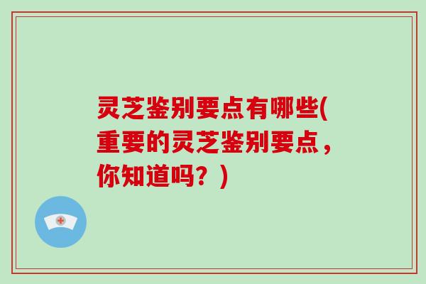 灵芝鉴别要点有哪些(重要的灵芝鉴别要点,你知道吗?)-第1张图片-灵芝大师 灵芝鉴别要点有哪些(重要的灵芝鉴别要点,你知道吗?)-第1张图片-灵芝大师
