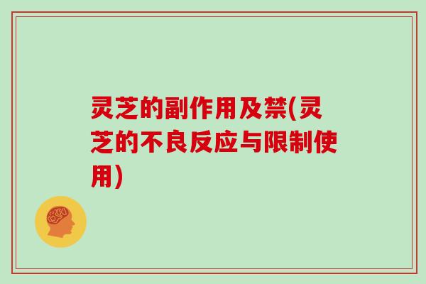 灵芝的副作用及禁(灵芝的不良反应与限制使用)