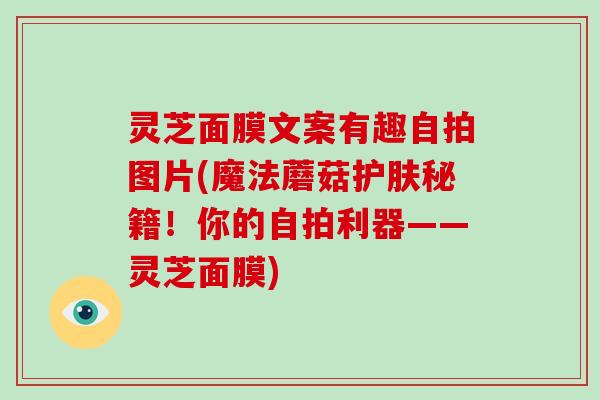 灵芝面膜文案有趣自拍图片(魔法蘑菇护肤秘籍!你的自拍利器——灵芝面膜)-第1张图片-灵芝大师 灵芝面膜文案有趣自拍图片(魔法蘑菇护肤秘籍!你的自拍利器——灵芝面膜)-第1张图片-灵芝大师
