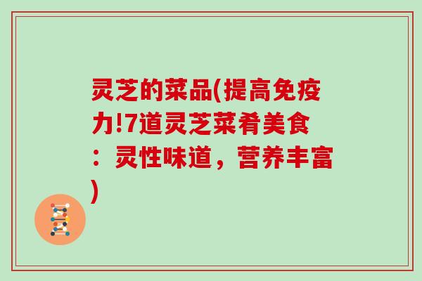 灵芝的菜品(提高免疫力!7道灵芝菜肴美食：灵性味道，营养丰富)