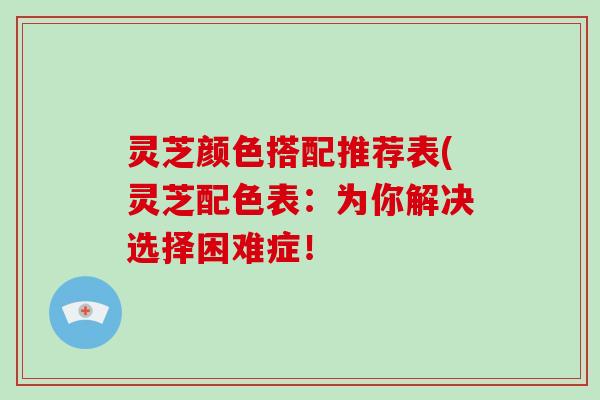 灵芝颜色搭配推荐表(灵芝配色表：为你解决选择困难症！-第1张图片-灵芝大师