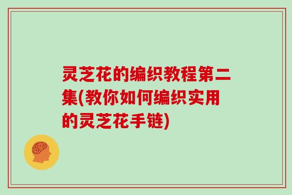 灵芝花的编织教程第二集(教你如何编织实用的灵芝花手链)