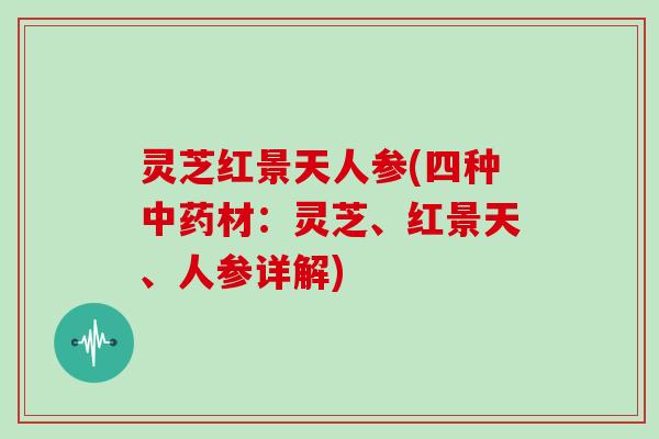 灵芝红景天人参(四种中药材：灵芝、红景天、人参详解)