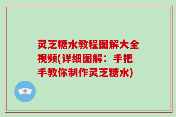 灵芝糖水教程图解大全视频(详细图解：手把手教你制作灵芝糖水)