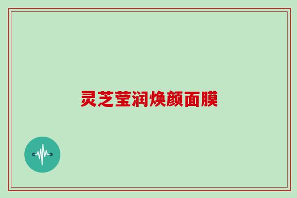 灵芝莹润焕颜面膜