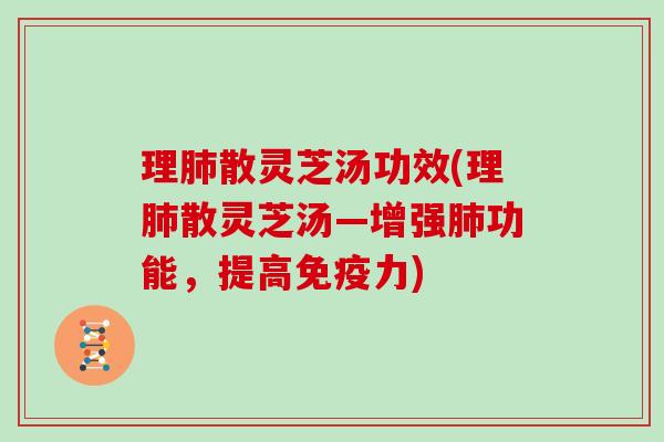 理肺散灵芝汤功效(理肺散灵芝汤—增强肺功能，提高免疫力)