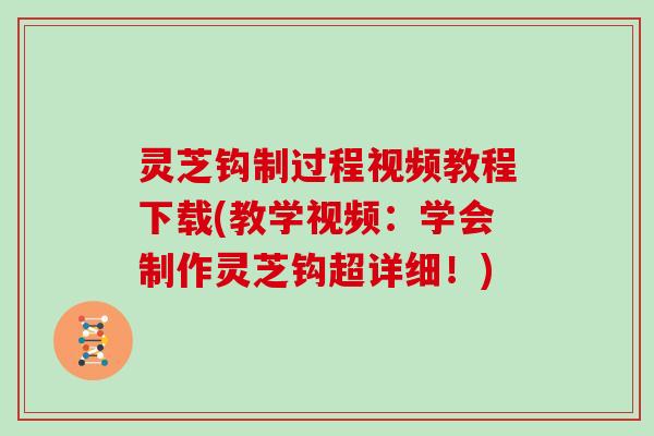 灵芝钩制过程视频教程下载(教学视频：学会制作灵芝钩超详细！)