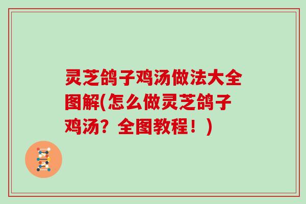 灵芝鸽子鸡汤做法大全图解(怎么做灵芝鸽子鸡汤？全图教程！)