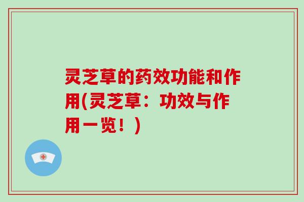 灵芝草的药效功能和作用(灵芝草：功效与作用一览！)