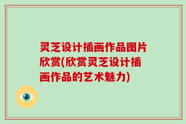 灵芝设计插画作品图片欣赏(欣赏灵芝设计插画作品的艺术魅力)