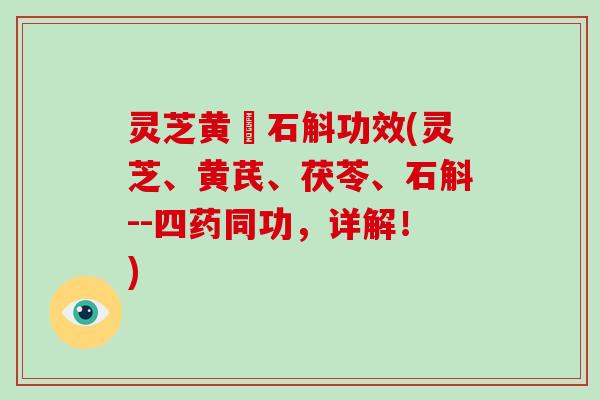 灵芝黄茋石斛功效(灵芝、黄芪、茯苓、石斛--四药同功,详解!)-第1张图片-灵芝大师 灵芝黄茋石斛功效(灵芝、黄芪、茯苓、石斛--四药同功,详解!)-第1张图片-灵芝大师