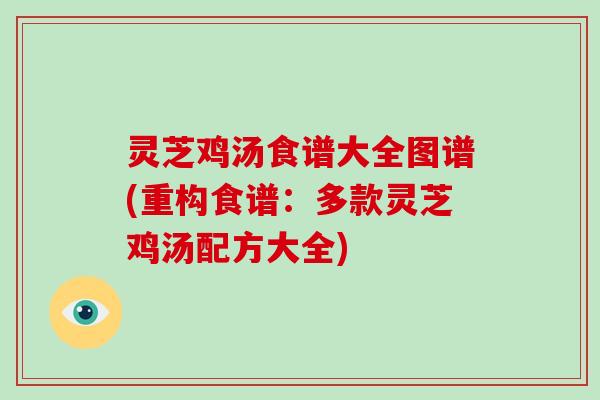 灵芝鸡汤食谱大全图谱(重构食谱：多款灵芝鸡汤配方大全)