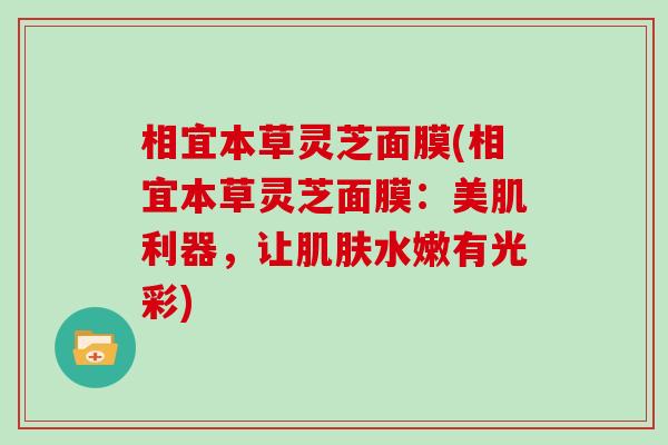 相宜本草灵芝面膜(相宜本草灵芝面膜：美肌利器，让肌肤水嫩有光彩)