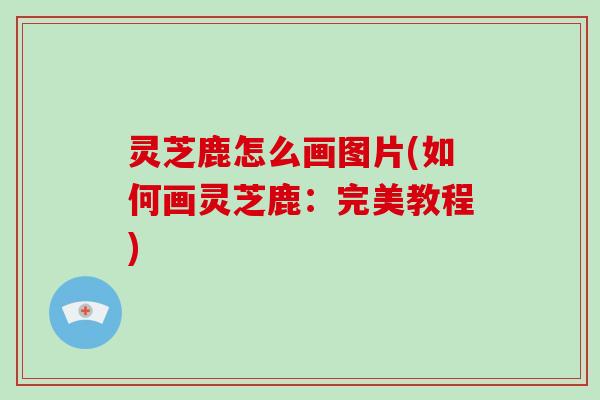 灵芝鹿怎么画图片(如何画灵芝鹿：完美教程)