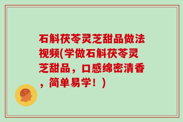 石斛茯苓灵芝甜品做法视频(学做石斛茯苓灵芝甜品，口感绵密清香，简单易学！)