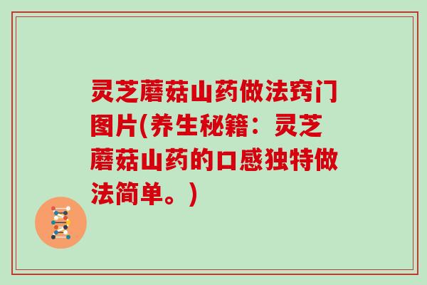 灵芝蘑菇山药做法窍门图片(养生秘籍：灵芝蘑菇山药的口感独特做法简单。)