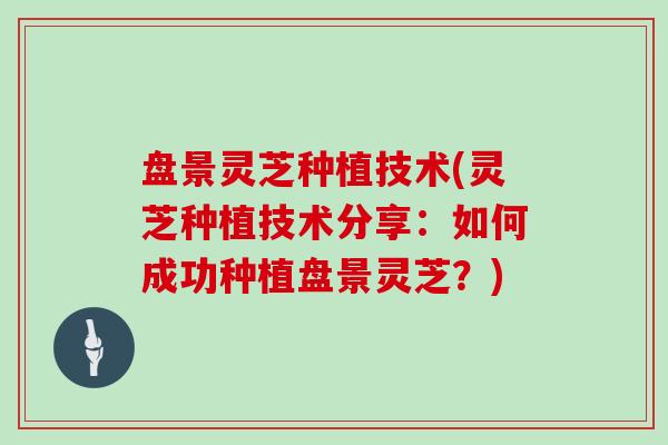 盘景灵芝种植技术(灵芝种植技术分享：如何成功种植盘景灵芝？)