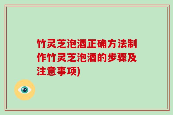 竹灵芝泡酒正确方法制作竹灵芝泡酒的步骤及注意事项)