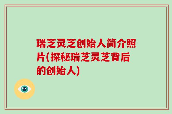 瑞芝灵芝创始人简介照片(探秘瑞芝灵芝背后的创始人)