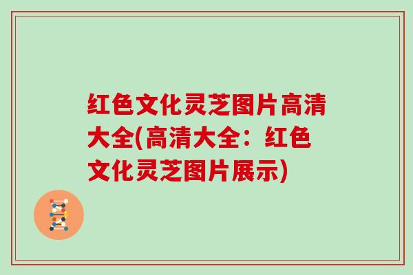 红色文化灵芝图片高清大全(高清大全：红色文化灵芝图片展示)
