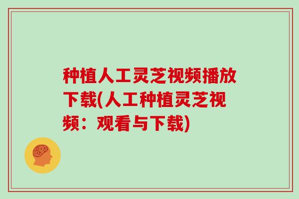 种植人工灵芝视频播放下载(人工种植灵芝视频：观看与下载)