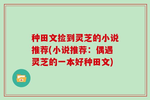 种田文捡到灵芝的小说推荐(小说推荐：偶遇灵芝的一本好种田文)