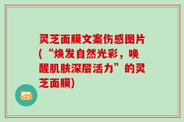 灵芝面膜文案伤感图片(“焕发自然光彩，唤醒肌肤深层活力”的灵芝面膜)