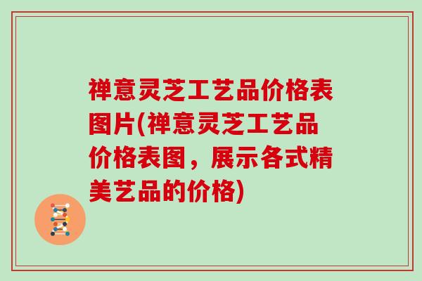 禅意灵芝工艺品价格表图片(禅意灵芝工艺品价格表图，展示各式精美艺品的价格)