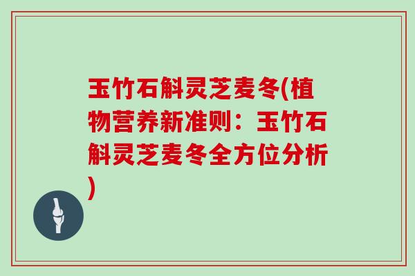 玉竹石斛灵芝麦冬(植物营养新准则：玉竹石斛灵芝麦冬全方位分析)