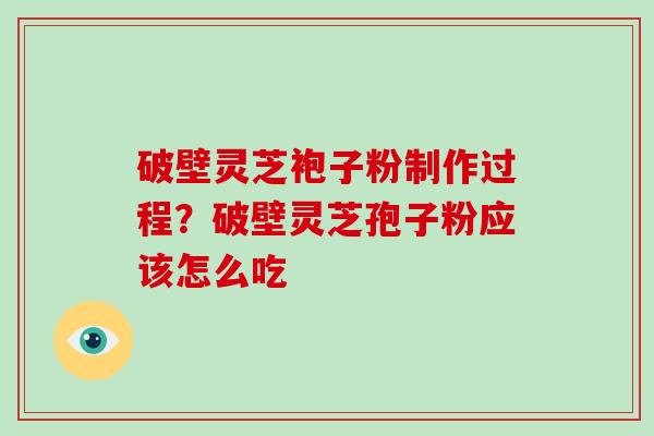 破壁灵芝袍子粉制作过程？破壁灵芝孢子粉应该怎么吃