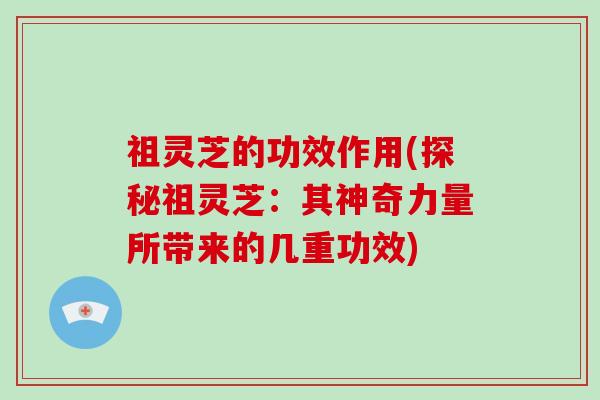 祖灵芝的功效作用(探秘祖灵芝：其神奇力量所带来的几重功效)
