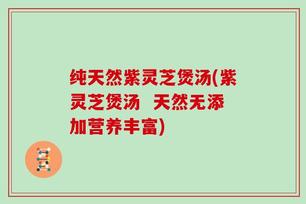 纯天然紫灵芝煲汤(紫灵芝煲汤  天然无添加营养丰富)