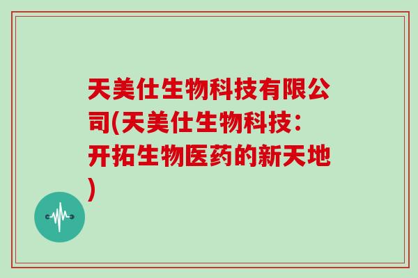 天美仕生物科技有限公司(天美仕生物科技：开拓生物医药的新天地)