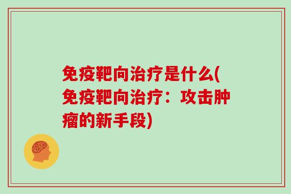 免疫靶向治疗是什么(免疫靶向治疗：攻击肿瘤的新手段)