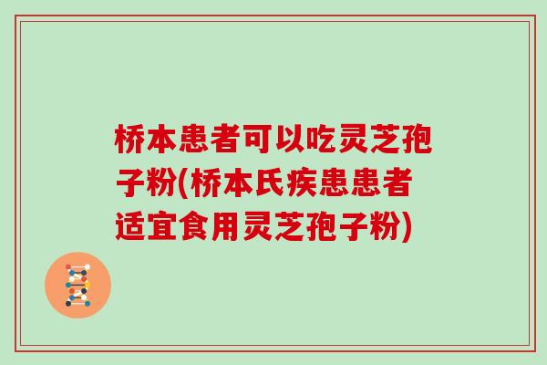 桥本患者可以吃灵芝孢子粉(桥本氏疾患患者适宜食用灵芝孢子粉)